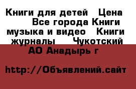 Книги для детей › Цена ­ 100 - Все города Книги, музыка и видео » Книги, журналы   . Чукотский АО,Анадырь г.